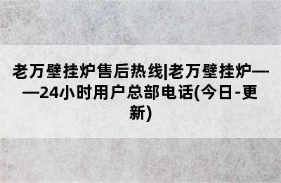 老万壁挂炉售后热线|老万壁挂炉——24小时用户总部电话(今日-更新)